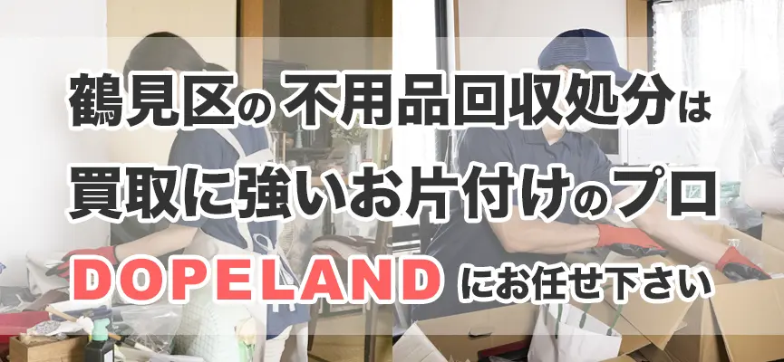 鶴見区の不用品回収・処分は買取にも強いお片付けのプロDOPELANDにお任せ！