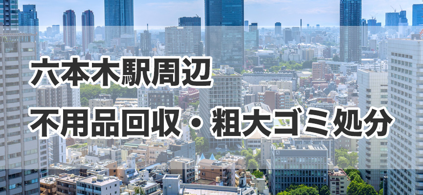 六本木駅周辺の不用品回収・粗大ゴミ処分